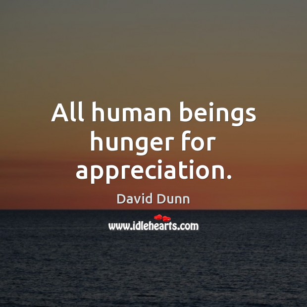 All human beings hunger for appreciation. David Dunn Picture Quote