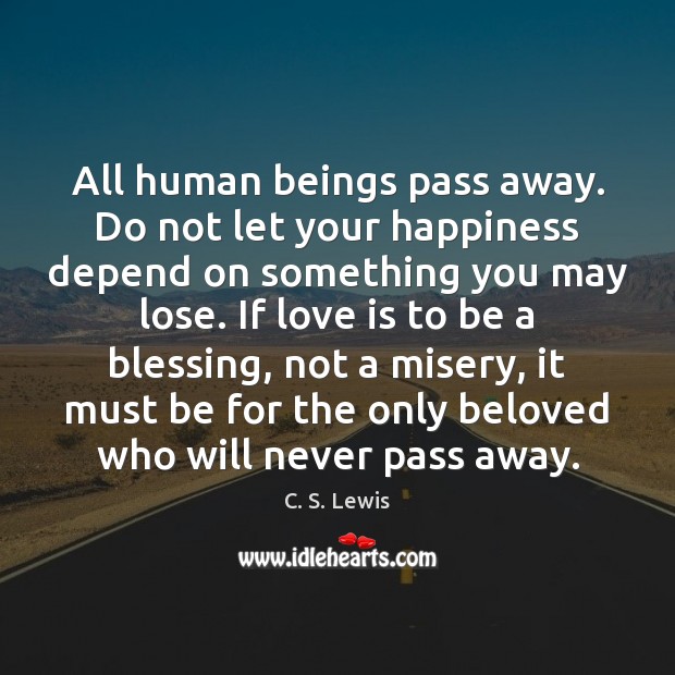 All human beings pass away. Do not let your happiness depend on C. S. Lewis Picture Quote