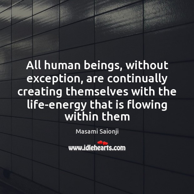 All human beings, without exception, are continually creating themselves with the life-energy Masami Saionji Picture Quote