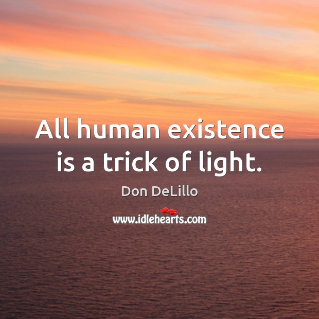 All human existence is a trick of light. Image