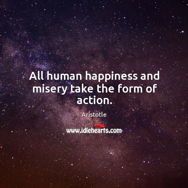 All human happiness and misery take the form of action. Aristotle Picture Quote