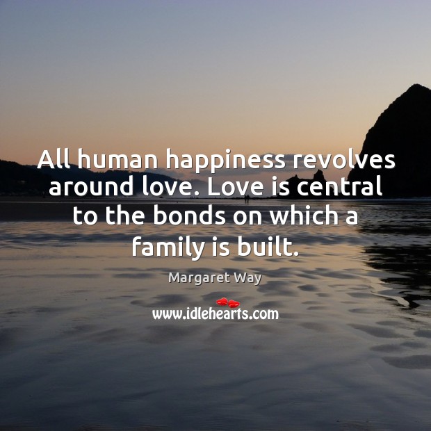 All human happiness revolves around love. Love is central to the bonds Family Quotes Image