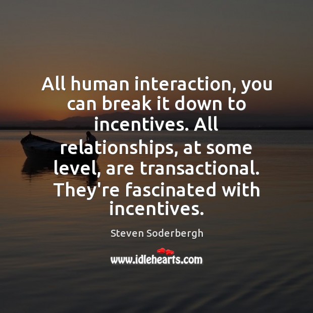 All human interaction, you can break it down to incentives. All relationships, Steven Soderbergh Picture Quote