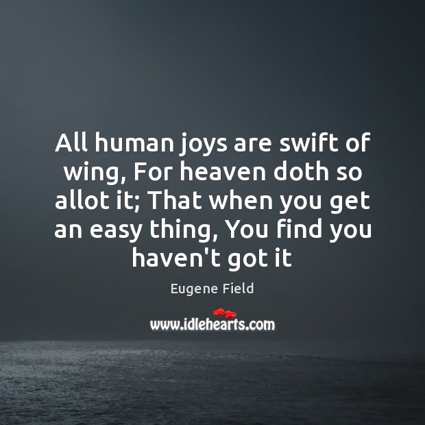 All human joys are swift of wing, For heaven doth so allot Eugene Field Picture Quote