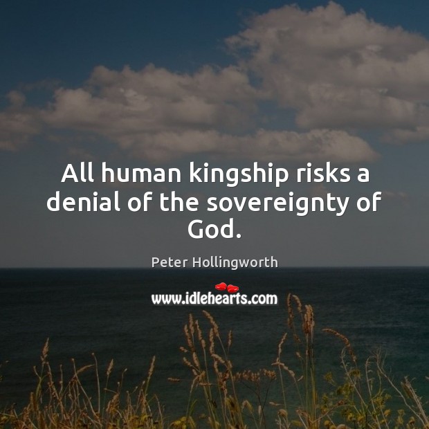 All human kingship risks a denial of the sovereignty of God. Peter Hollingworth Picture Quote