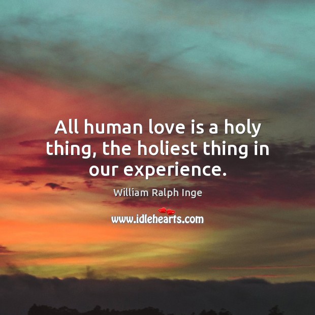 All human love is a holy thing, the holiest thing in our experience. William Ralph Inge Picture Quote
