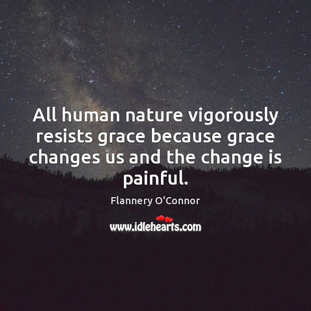 All human nature vigorously resists grace because grace changes us and the Change Quotes Image
