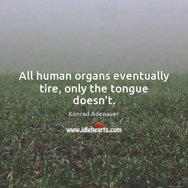All human organs eventually tire, only the tongue doesn’t. Konrad Adenauer Picture Quote