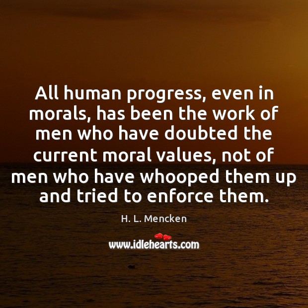 All human progress, even in morals, has been the work of men H. L. Mencken Picture Quote