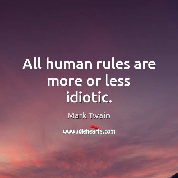 All human rules are more or less idiotic. Mark Twain Picture Quote