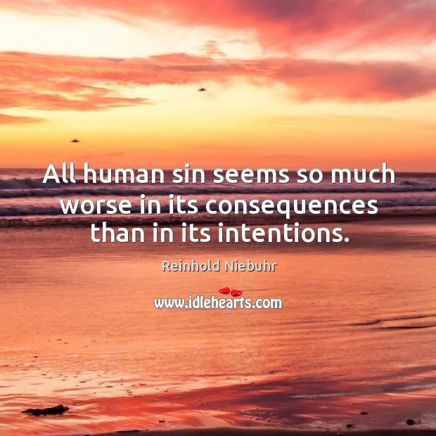 All human sin seems so much worse in its consequences than in its intentions. Reinhold Niebuhr Picture Quote