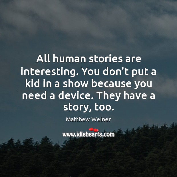 All human stories are interesting. You don’t put a kid in a Matthew Weiner Picture Quote