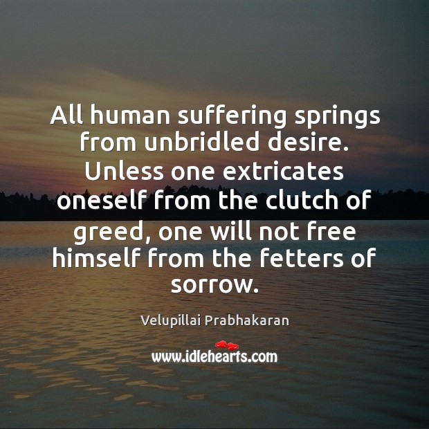 All human suffering springs from unbridled desire. Unless one extricates oneself from Velupillai Prabhakaran Picture Quote