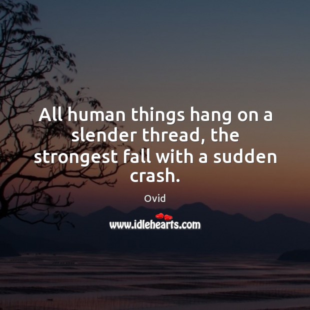 All human things hang on a slender thread, the strongest fall with a sudden crash. Ovid Picture Quote