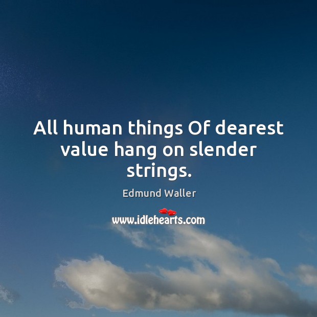 All human things of dearest value hang on slender strings. Edmund Waller Picture Quote