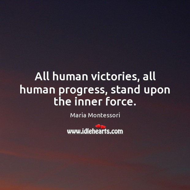All human victories, all human progress, stand upon the inner force. Maria Montessori Picture Quote