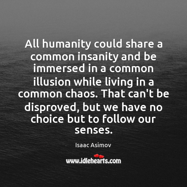 All humanity could share a common insanity and be immersed in a Isaac Asimov Picture Quote