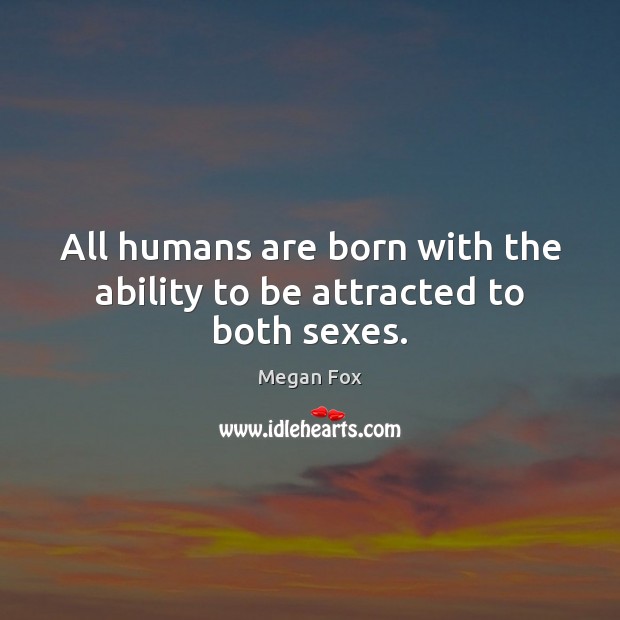 All humans are born with the ability to be attracted to both sexes. Megan Fox Picture Quote