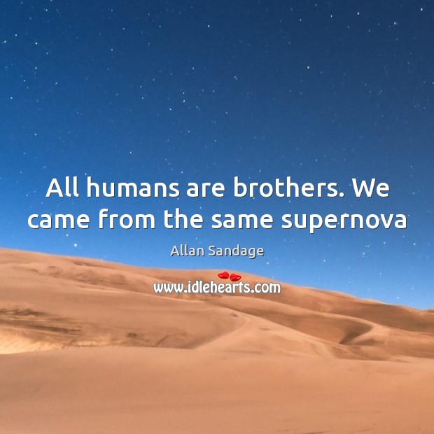 All humans are brothers. We came from the same supernova Allan Sandage Picture Quote