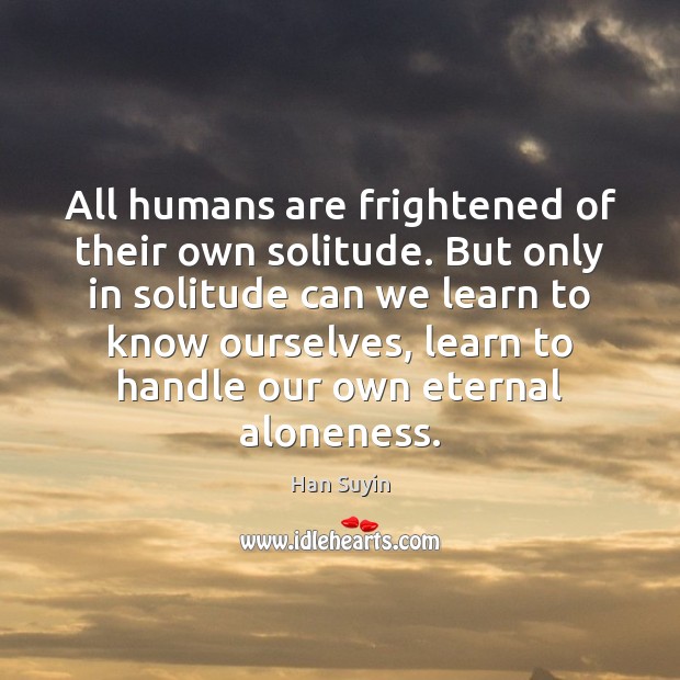 All humans are frightened of their own solitude. But only in solitude Han Suyin Picture Quote