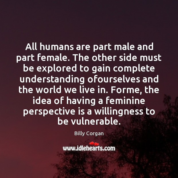 All humans are part male and part female. The other side must Billy Corgan Picture Quote