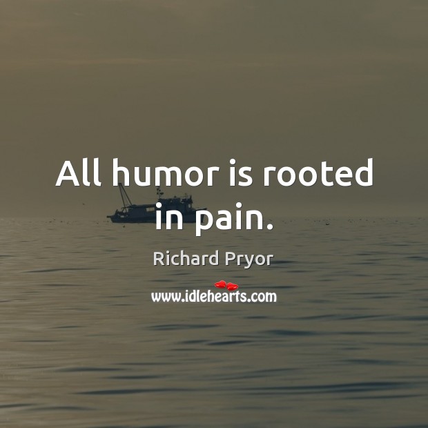 All humor is rooted in pain. Image