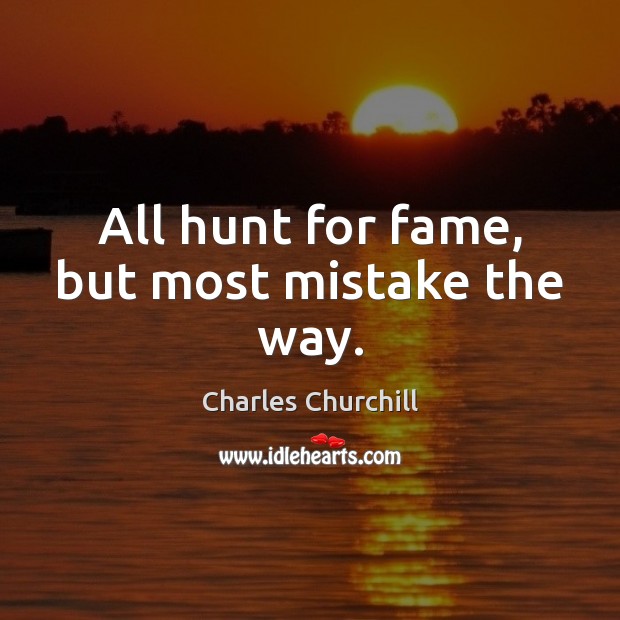 All hunt for fame, but most mistake the way. Charles Churchill Picture Quote
