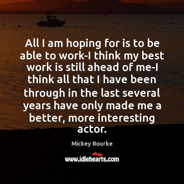 All I am hoping for is to be able to work-I think Mickey Rourke Picture Quote