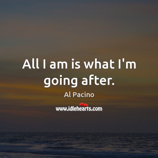 All I am is what I’m going after. Al Pacino Picture Quote