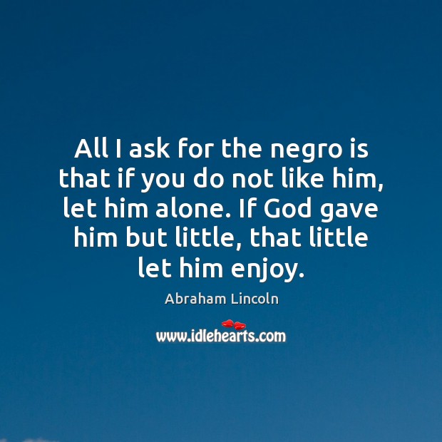 All I ask for the negro is that if you do not Abraham Lincoln Picture Quote
