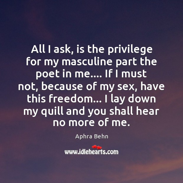All I ask, is the privilege for my masculine part the poet Aphra Behn Picture Quote