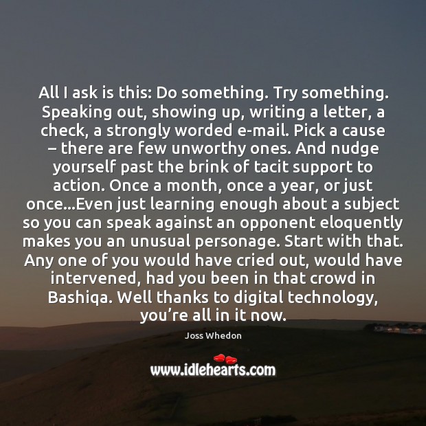 All I ask is this: Do something. Try something. Speaking out, showing Joss Whedon Picture Quote