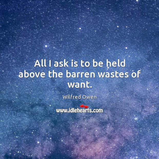 All I ask is to be held above the barren wastes of want. Image