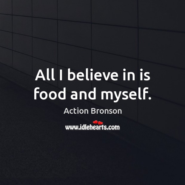 All I believe in is food and myself. Action Bronson Picture Quote