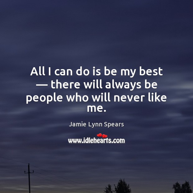 All I can do is be my best — there will always be people who will never like me. Jamie Lynn Spears Picture Quote
