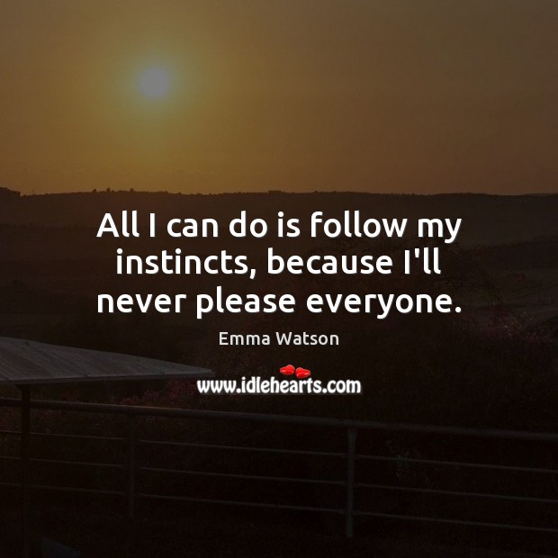 All I can do is follow my instincts, because I’ll never please everyone. Emma Watson Picture Quote