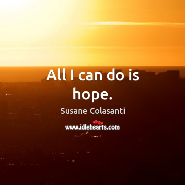 All I can do is hope. Susane Colasanti Picture Quote