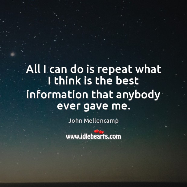 All I can do is repeat what I think is the best information that anybody ever gave me. Image