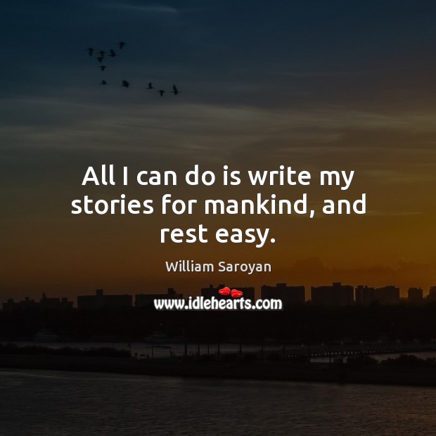 All I can do is write my stories for mankind, and rest easy. William Saroyan Picture Quote