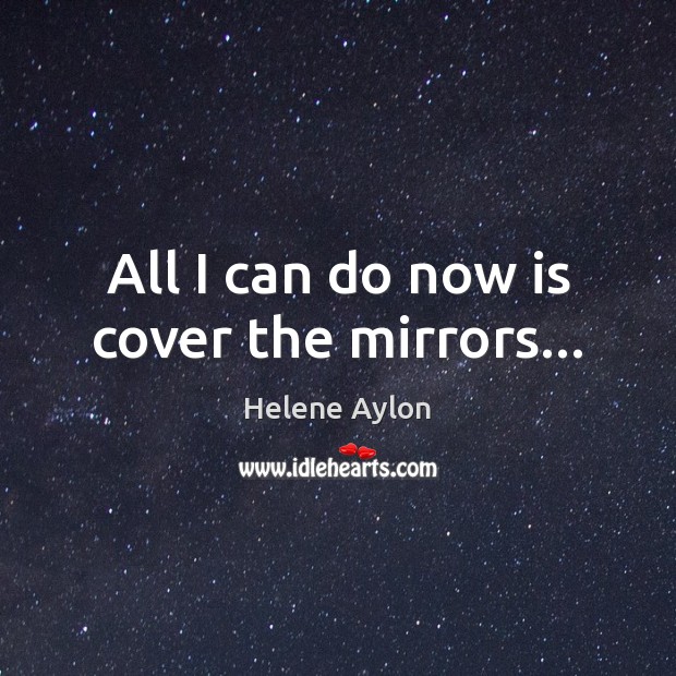 All I can do now is cover the mirrors… Helene Aylon Picture Quote