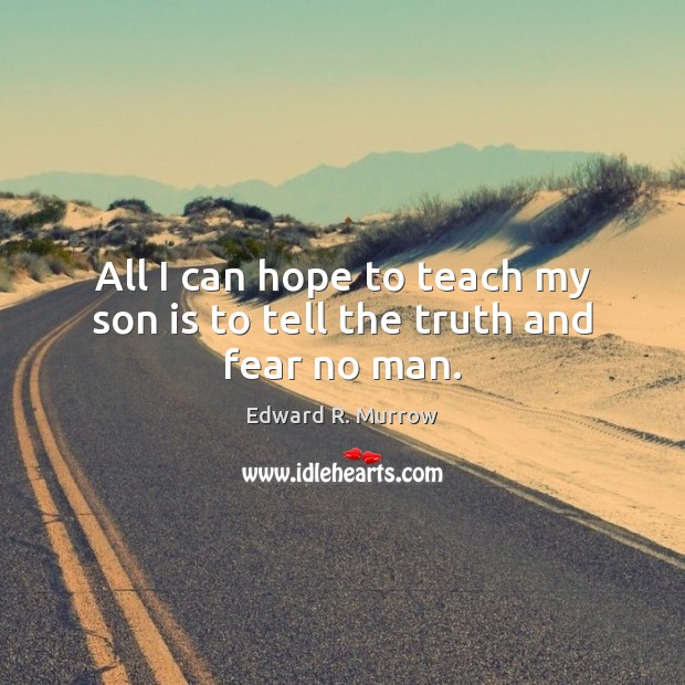 All I can hope to teach my son is to tell the truth and fear no man. Edward R. Murrow Picture Quote