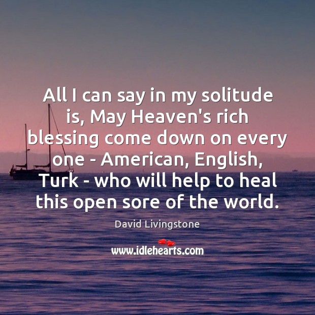 All I can say in my solitude is, May Heaven’s rich blessing David Livingstone Picture Quote