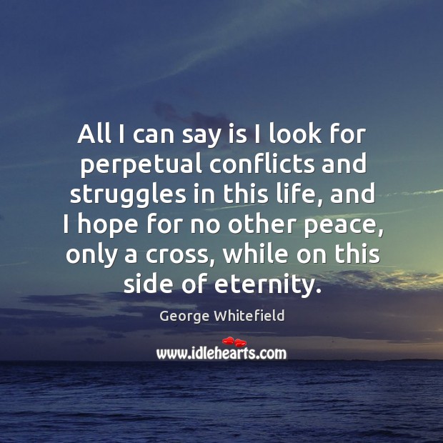 All I can say is I look for perpetual conflicts and struggles George Whitefield Picture Quote