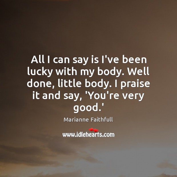 All I can say is I’ve been lucky with my body. Well Marianne Faithfull Picture Quote