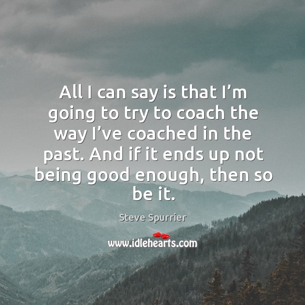 All I can say is that I’m going to try to coach the way I’ve coached in the past. Image