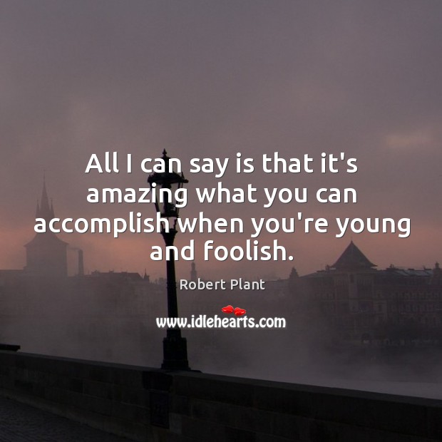 All I can say is that it’s amazing what you can accomplish when you’re young and foolish. Robert Plant Picture Quote