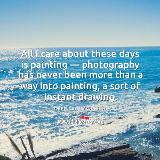 All I care about these days is painting — photography has never been Henri Cartier-Bresson Picture Quote