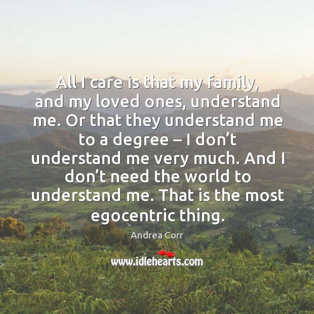 All I care is that my family, and my loved ones, understand me. Andrea Corr Picture Quote
