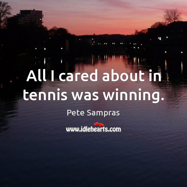 All I cared about in tennis was winning. Pete Sampras Picture Quote
