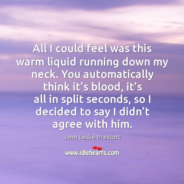 All I could feel was this warm liquid running down my neck. You automatically think it’s blood John Leslie Prescott Picture Quote